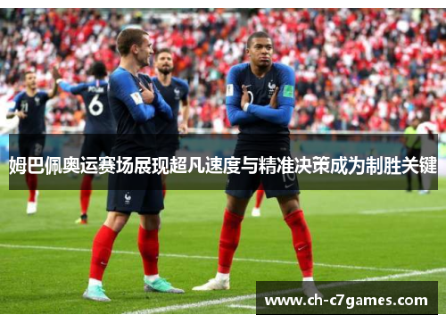 姆巴佩奥运赛场展现超凡速度与精准决策成为制胜关键