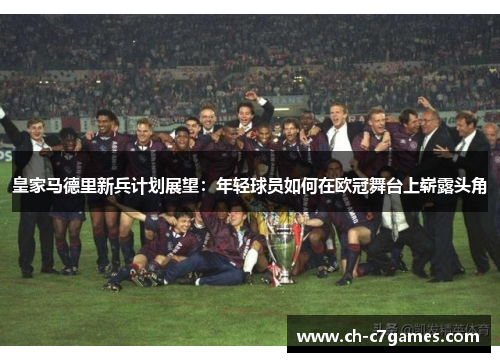 皇家马德里新兵计划展望：年轻球员如何在欧冠舞台上崭露头角