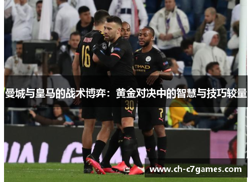 曼城与皇马的战术博弈：黄金对决中的智慧与技巧较量
