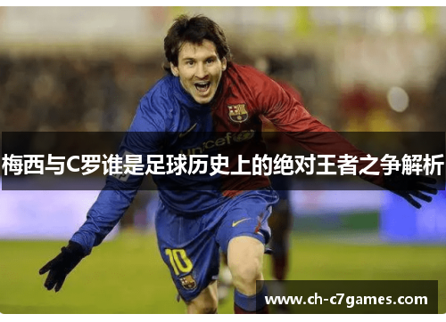 梅西与C罗谁是足球历史上的绝对王者之争解析