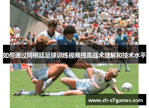 如何通过阿根廷足球训练视频提高战术理解和技术水平