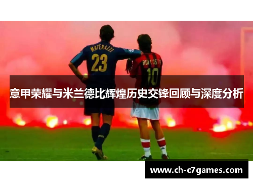 意甲荣耀与米兰德比辉煌历史交锋回顾与深度分析
