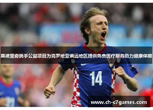 莫德里奇携手公益项目为克罗地亚偏远地区提供免费医疗服务助力健康保障