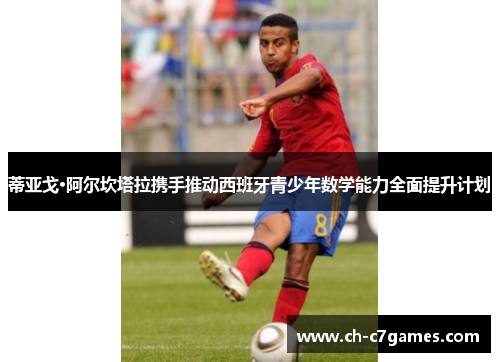 蒂亚戈·阿尔坎塔拉携手推动西班牙青少年数学能力全面提升计划