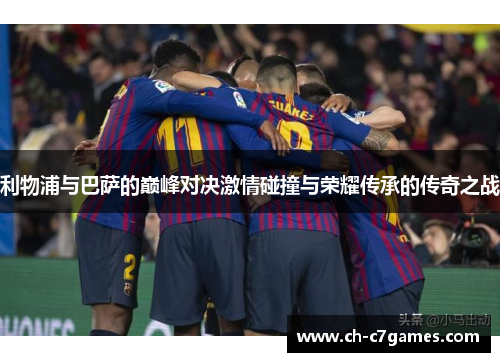 利物浦与巴萨的巅峰对决激情碰撞与荣耀传承的传奇之战