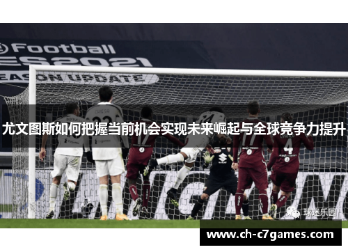 尤文图斯如何把握当前机会实现未来崛起与全球竞争力提升