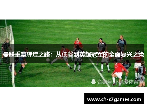 曼联重塑辉煌之路：从低谷到英超冠军的全面复兴之策