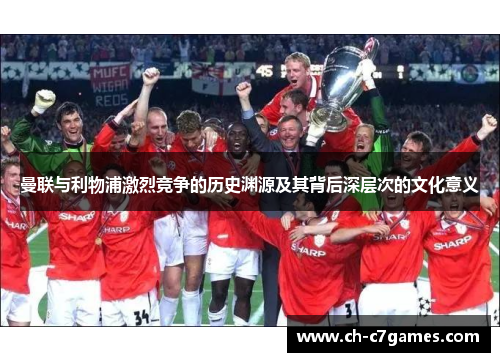 曼联与利物浦激烈竞争的历史渊源及其背后深层次的文化意义