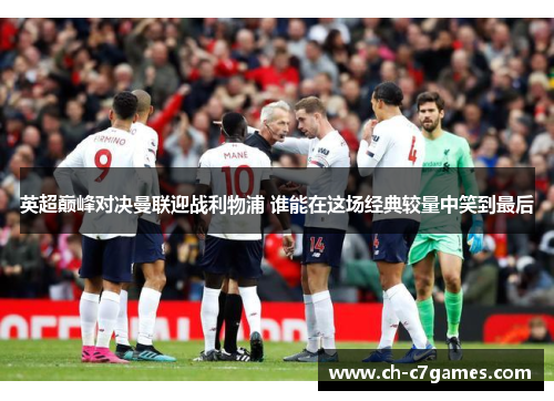 英超巅峰对决曼联迎战利物浦 谁能在这场经典较量中笑到最后