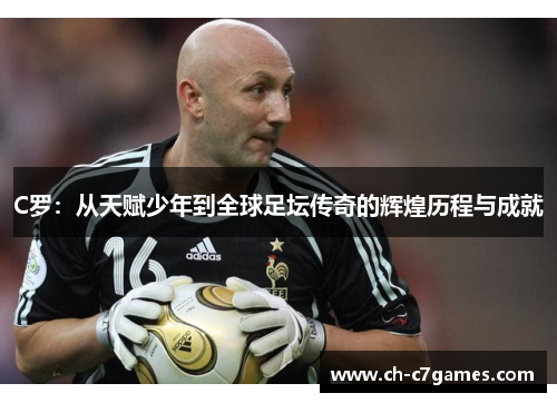 C罗：从天赋少年到全球足坛传奇的辉煌历程与成就