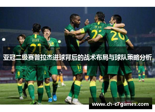 亚冠二级赛普拉杰进球背后的战术布局与球队策略分析