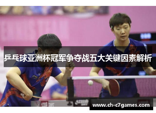 乒乓球亚洲杯冠军争夺战五大关键因素解析