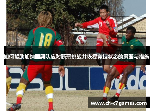如何帮助加纳国奥队应对新冠挑战并恢复竞技状态的策略与措施