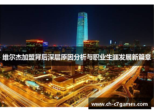 维尔杰加盟背后深层原因分析与职业生涯发展新篇章