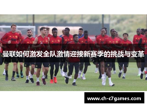 曼联如何激发全队激情迎接新赛季的挑战与变革