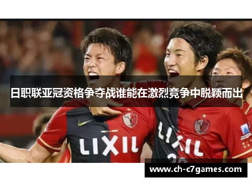 日职联亚冠资格争夺战谁能在激烈竞争中脱颖而出