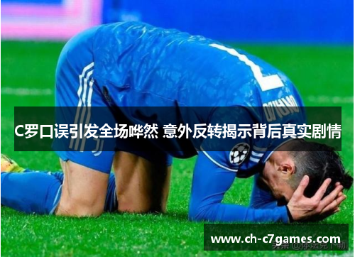 C罗口误引发全场哗然 意外反转揭示背后真实剧情