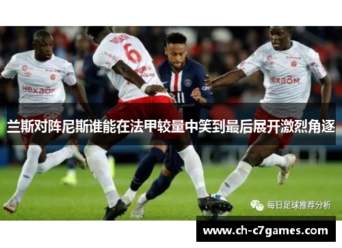 兰斯对阵尼斯谁能在法甲较量中笑到最后展开激烈角逐