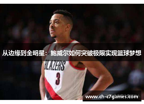 从边缘到全明星：鲍威尔如何突破极限实现篮球梦想