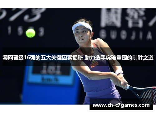 澳网晋级16强的五大关键因素揭秘 助力选手突破重围的制胜之道