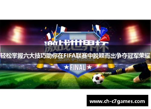 轻松掌握六大技巧助你在FIFA联赛中脱颖而出争夺冠军荣耀 轻松掌握六大技巧助你在FIFA联赛中脱颖而出争夺冠军荣耀