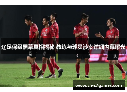 辽足保级黑幕真相揭秘 教练与球员涉案详细内幕曝光 辽足保级黑幕真相揭秘 教练与球员涉案详细内幕曝光