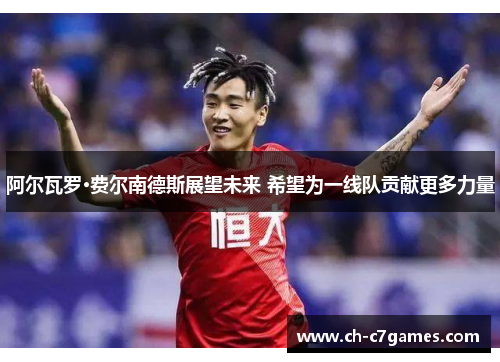 阿尔瓦罗·费尔南德斯展望未来 希望为一线队贡献更多力量